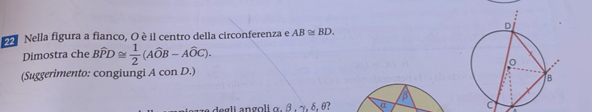 Nella figura a fianco, O è il centro della circonferenza e AB≌ BD. 
Dimostra che Bwidehat PD≌  1/2 (Awidehat OB-Awidehat OC). 
(Suggerimento: congiungi A con D.) 
ge degli angoli α, β , γ, δ, θ?