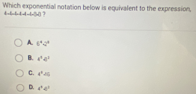 Which exponential notation below is equivalent to the expression,
4 +4+4+ 4 -4 +4-8.8 ？
A. 6^4· 2^8
B. 4^5-8^2
C. 4^8· 16
D. 4^6-8^2