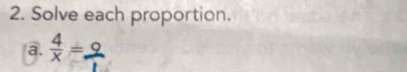 Solve each proportion. 
a.  4/x =. O