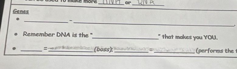 make more _or 
_ 
Genes 
_ 
_ 
_ 
Remember DNA is the"_ " that makes you YOU. 
_=_ (boss); _=_ (performs the