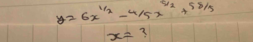 y=6x^(frac 1)2- 4/5 x^(frac 5)2+58/5
x= ?