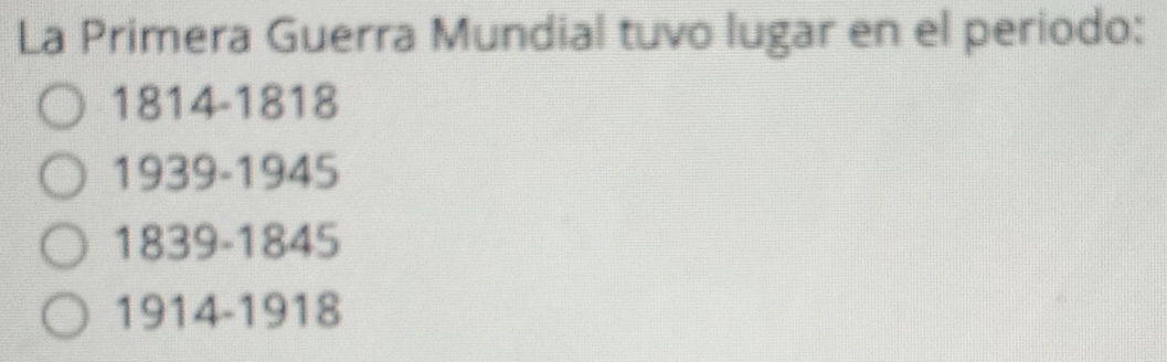 La Primera Guerra Mundial tuvo lugar en el periodo:
1814-1818
1939-1945
1839 -1845
1914-1918