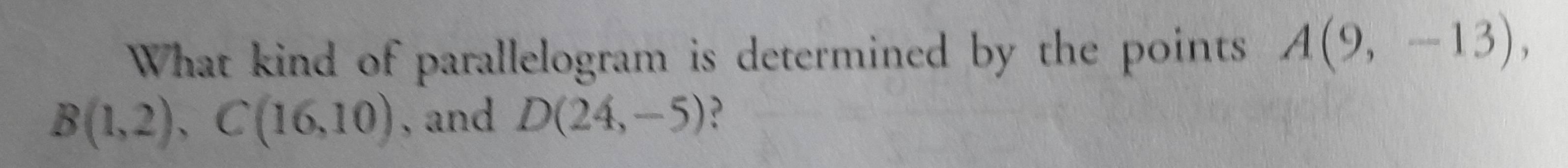 What kind of parallelogram is determined by the points A(9,-13),
B(1,2), C(16,10) , and D(24,-5) ?