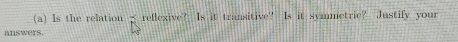 Is the relation reflexive? Is it transitive? Is it symmetric? Justify your 
answers.