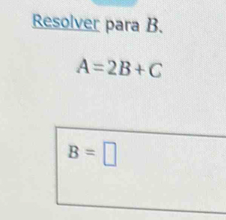 Resolver para B.
A=2B+C
B=□