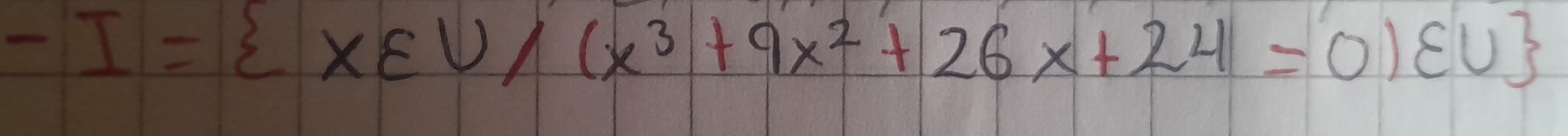 -I= x∈ U/(x^3+9x^2+26x+24=0)varepsilon U