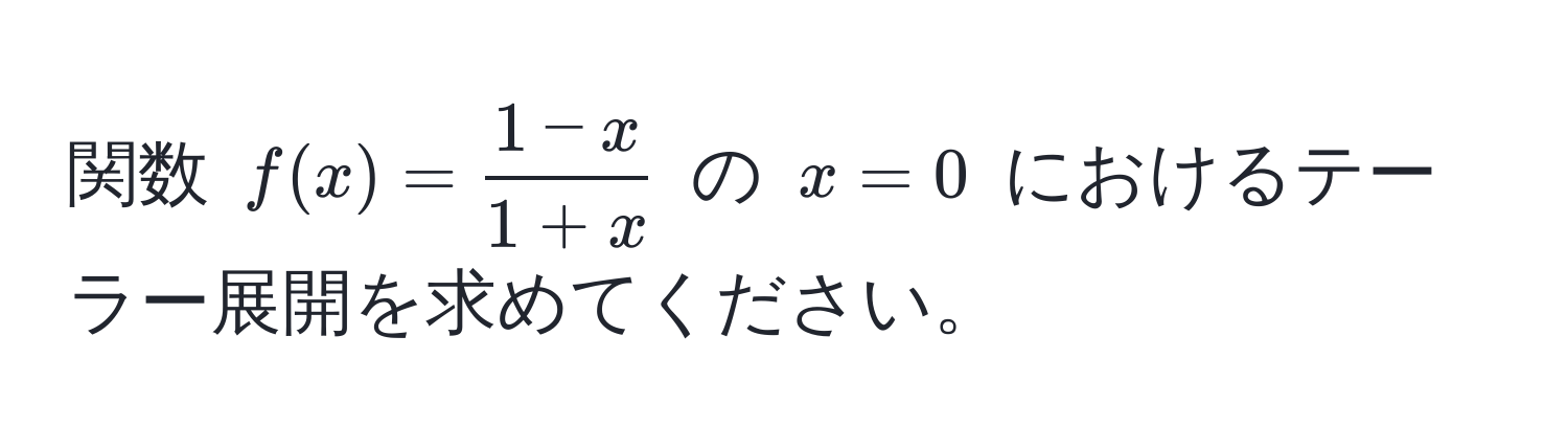 関数 $f(x) =  (1 - x)/1 + x $ の $x = 0$ におけるテーラー展開を求めてください。