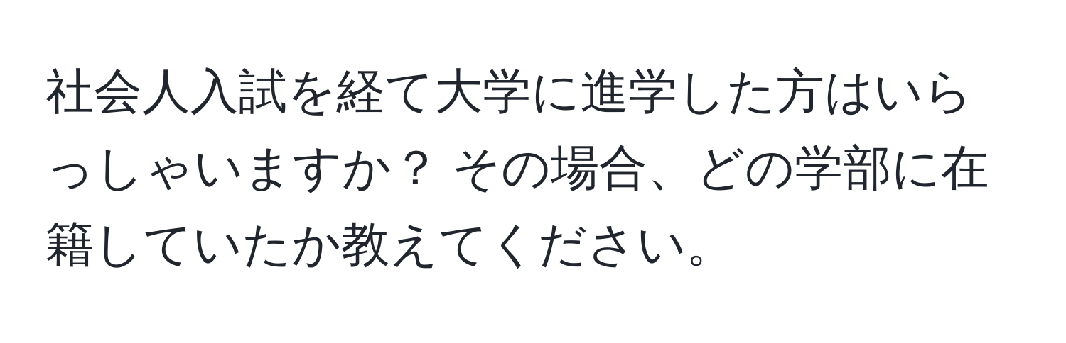 社会人入試を経て大学に進学した方はいらっしゃいますか？ その場合、どの学部に在籍していたか教えてください。