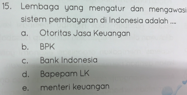 Lembaga yang mengatur dan mengawasi
sistem pembayaran di Indonesia adalah ....
a. Otoritas Jasa Keuangan
b. BPK
c. Bank Indonesia
d. Bapepam LK
e. menteri keuangan