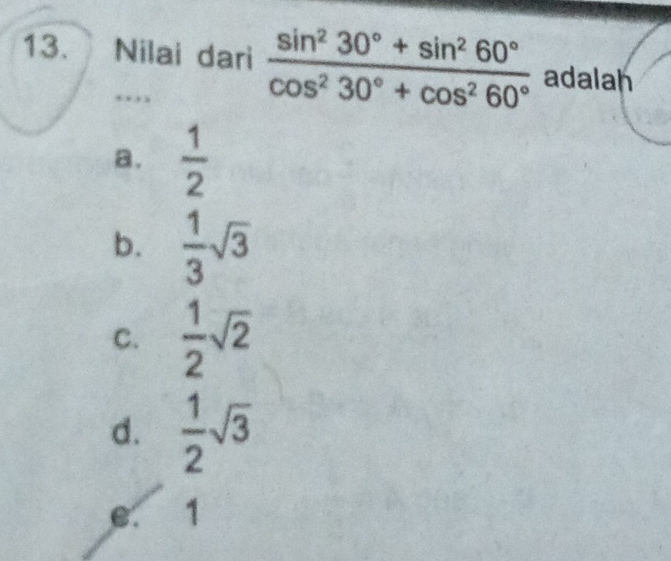 Nilai dari  (sin^230°+sin^260°)/cos^230°+cos^260°  adalah
…
a.  1/2 
b.  1/3 sqrt(3)
C.  1/2 sqrt(2)
d.  1/2 sqrt(3)
e. 1