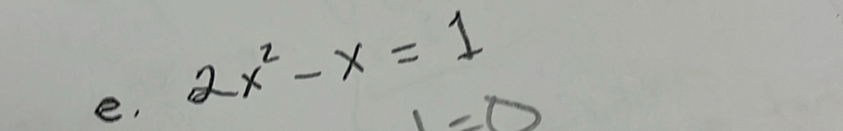 e, 2x^2-x=1
1=0