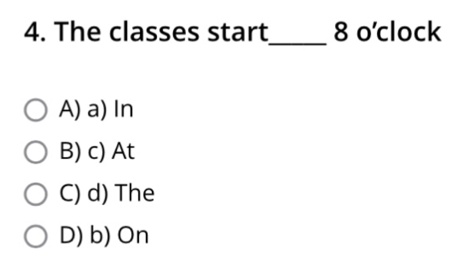 The classes start 8 o'clock
_
A) a) In
B) c) At
C) d) The
D) b) On