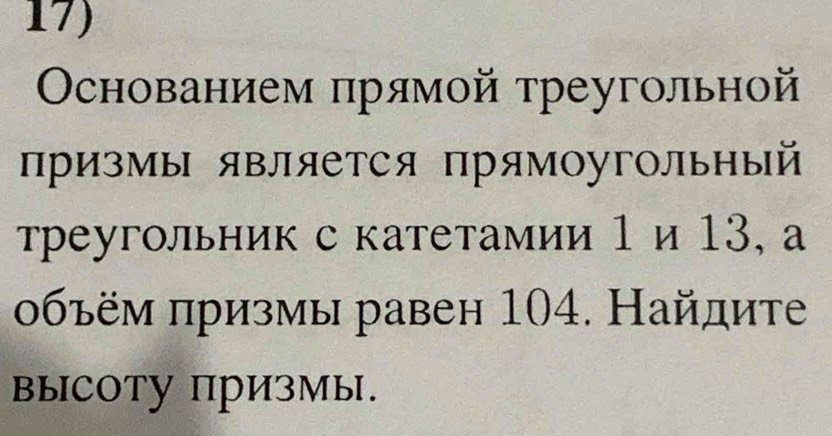 ОOснованием πрямой треугольной 
призмы является прямоугольный 
треугольник с катетамии 1 и 13, а 
οбъём πризмы равен 104. Найдите 
высоту призмы.