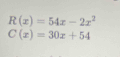 R(x)=54x-2x^2
C(x)=30x+54