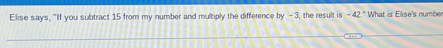 Elise says, "If you subtract 15 from my number and multiply the difference by - 3, the result is -42.'' What is Elise's number