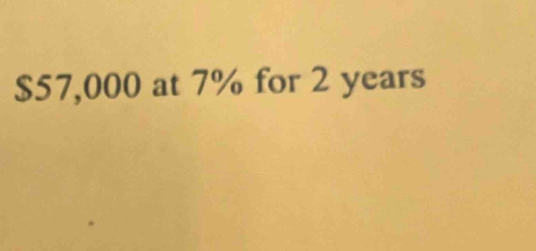 $57,000 at 7% for 2 years