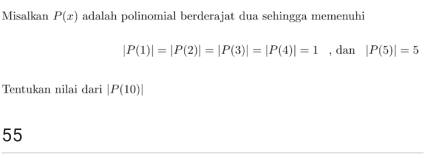 Misalkan P(x) adalah polinomial berderajat dua sehingga memenuhi
|P(1)|=|P(2)|=|P(3)|=|P(4)|=1 , dan |P(5)|=5
Tentukan nilai dari |P(10)|
55