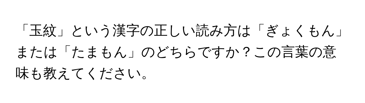 「玉紋」という漢字の正しい読み方は「ぎょくもん」または「たまもん」のどちらですか？この言葉の意味も教えてください。