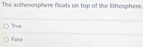 The asthenosphere floats on top of the lithosphere.
True
False