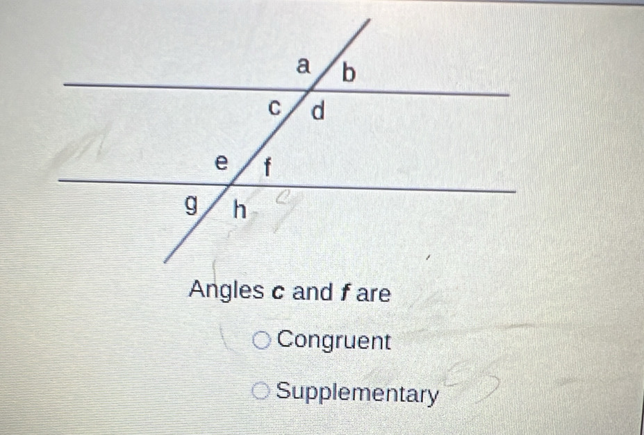 Angles c and fare
Congruent
Supplementary