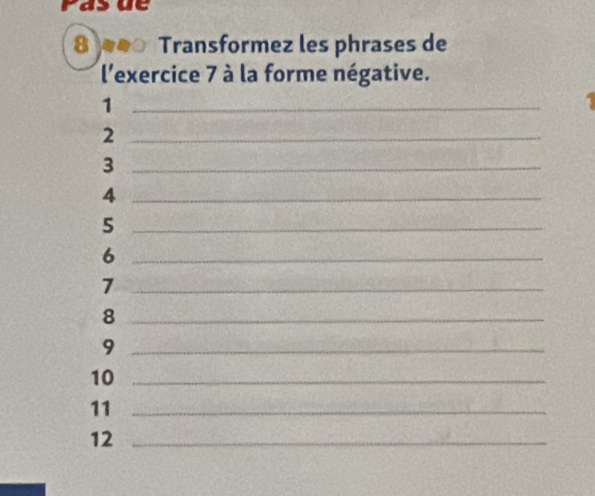 rasut 
8 a Transformez les phrases de 
l'exercice 7 à la forme négative. 
_1 
_2 
_3 
_4 
_5 
_6 
_7 
_8 
_9 
10_ 
11_ 
12_