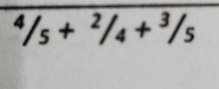 ^4/_5+^2/_4+^3/_5