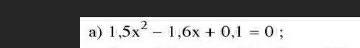 1,5x^2-1,6x+0,1=0 :