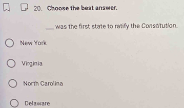 Choose the best answer.
_was the first state to ratify the Constitution.
New York
Virginia
North Carolina
Delaware