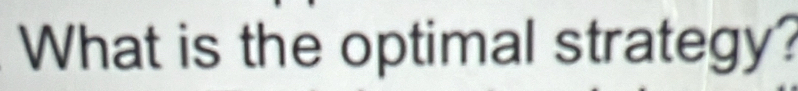 What is the optimal strategy?
