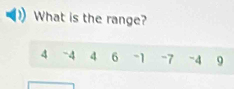 What is the range?
4 -4 4 6 -1 -7 -4 9