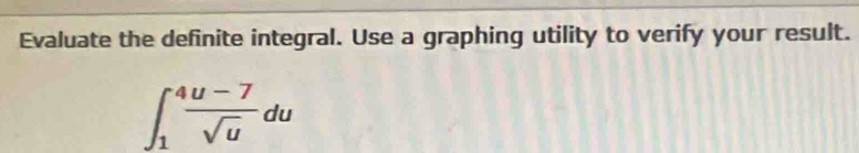 Evaluate the definite integral. Use a graphing utility to verify your result.
∈t _1^(4frac u-7)sqrt(u)du