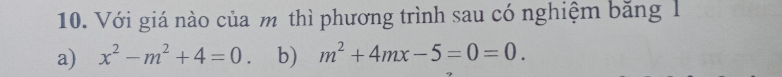 Với giá nào của m thì phương trình sau có nghiệm băng l 
a) x^2-m^2+4=0 b) m^2+4mx-5=0=0.