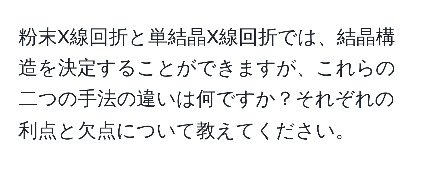 粉末X線回折と単結晶X線回折では、結晶構造を決定することができますが、これらの二つの手法の違いは何ですか？それぞれの利点と欠点について教えてください。