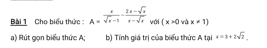 Cho biểu thức : A= x/sqrt(x)-1 - (2x-sqrt(x))/x-sqrt(x)  với (x>0 và x!= 1)
a) Rút gọn biểu thức A; b) Tính giá trị của biểu thức A tại x=3+2sqrt(2).