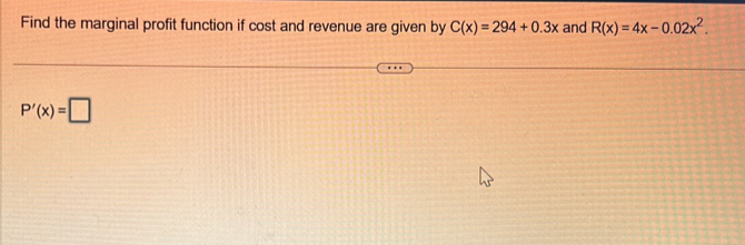 Find the marginal profit function if cost and revenue are given by C(x)=294+0.3x and R(x)=4x-0.02x^2.
P'(x)=□