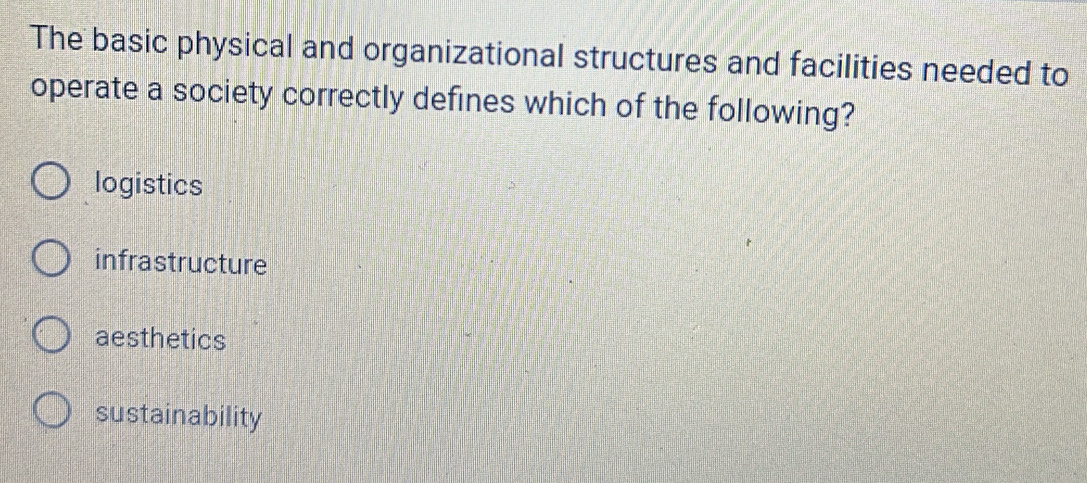 The basic physical and organizational structures and facilities needed to
operate a society correctly defines which of the following?
logistics
infrastructure
aesthetics
sustainability