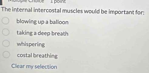 Citiple Choice 1 poin
The internal intercostal muscles would be important for:
blowing up a balloon
taking a deep breath
whispering
costal breathing
Clear my selection