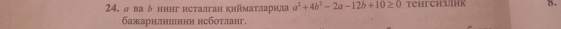 д ва δ нинг исталган кийматларида a^2+4b^2-2a-12b+10≥ 0 тенгсизлик 
8. 
бажарилишини исботланг.