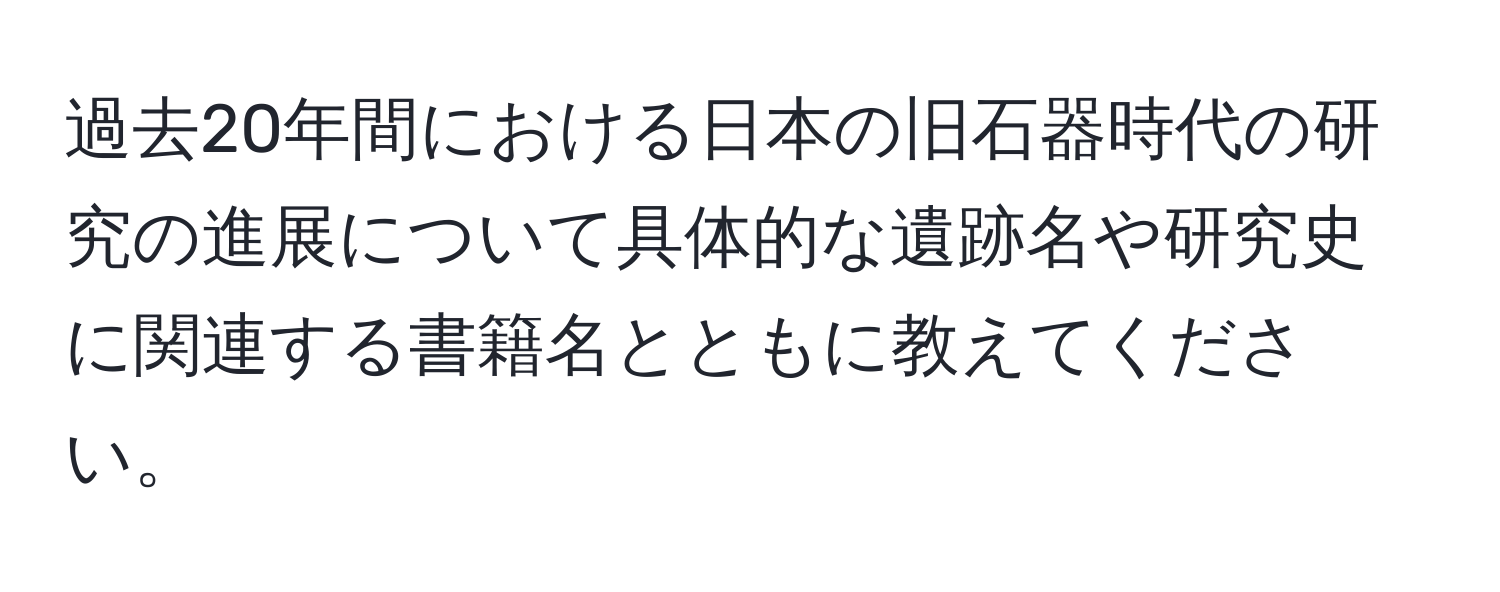 過去20年間における日本の旧石器時代の研究の進展について具体的な遺跡名や研究史に関連する書籍名とともに教えてください。