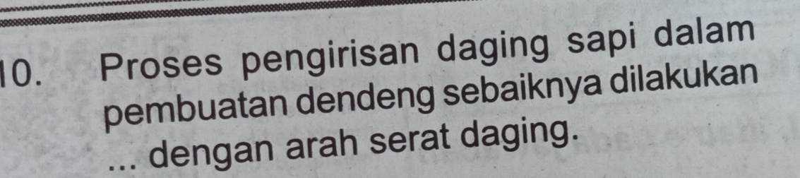 Proses pengirisan daging sapi dalam 
pembuatan dendeng sebaiknya dilakukan 
... dengan arah serat daging.