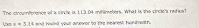 The circumference of a circle is 113.04 millimeters. What is the circle's radius? 
Use xapprox 3.14 and round your answer to the nearest hundredth.