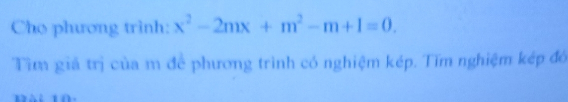 Cho phương trình: x^2-2mx+m^2-m+1=0. 
Tìm giá trị của m để phương trình có nghiệm kép. Tĩm nghiệm kép đó