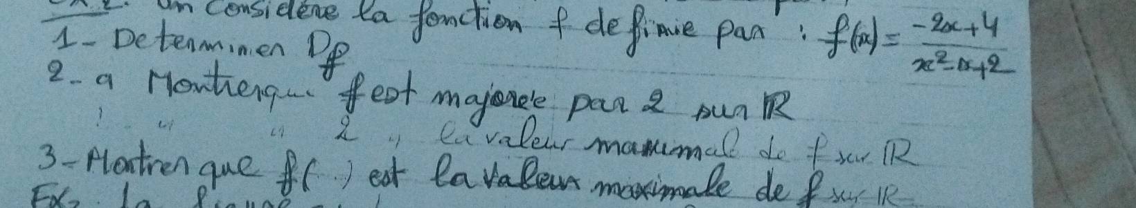 ncensiedene ta fenction f depinie pan: f(x)= (-2x+4)/x^2-x+2 
1. Detenmimen Pp 
2. a Honteng. feot mayancle par pun 
2, eavalear manimall do fx RR 
3- fontren que B() eat lavalean maximale de fu lR