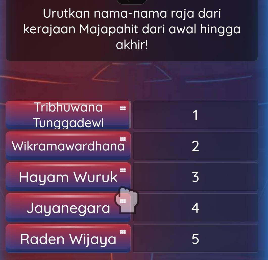 Urutkan nama-nama raja dari 
kerajaan Majapahit dari awal hingga 
akhir! 
_ 
Tribhuwana 
Tunggadewi 
1 
Wikramawardhan₹ 2 
Hayam Wuruk''' 3
::: 
Jayanegara 4 
Raden Wijaya ::: 
5