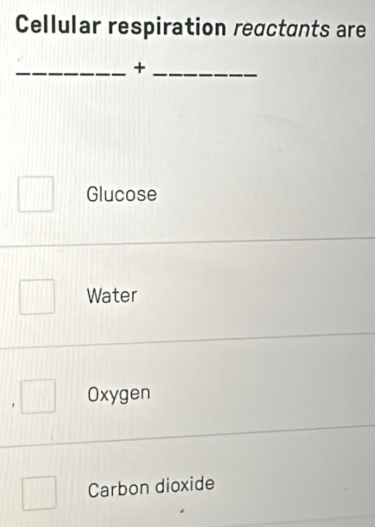 Cellular respiration reactants are
__+
Glucose
Water
Oxygen
Carbon dioxide