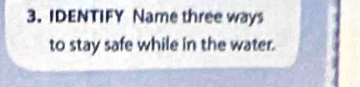 IDENTIFY Name three ways 
to stay safe while in the water.