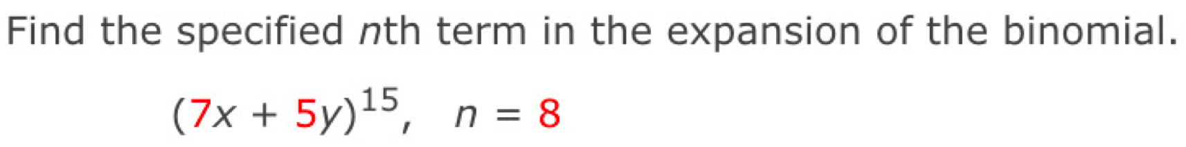 Find the specified nth term in the expansion of the binomial.
(7x+5y)^15, n=8