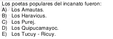 Los poetas populares del incanato fueron:
A) Los Amautas.
B) Los Haravicus.
C) Los Purej.
D) Los Quipucamayoc.
E) Los Tucuy - Ricuy.