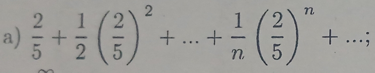  2/5 + 1/2 ( 2/5 )^2+...+ 1/n ( 2/5 )^n+...;