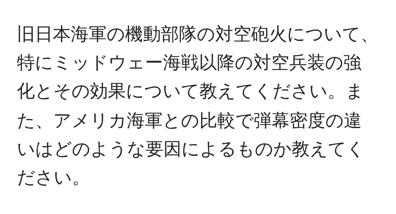 旧日本海軍の機動部隊の対空砲火について、特にミッドウェー海戦以降の対空兵装の強化とその効果について教えてください。また、アメリカ海軍との比較で弾幕密度の違いはどのような要因によるものか教えてください。